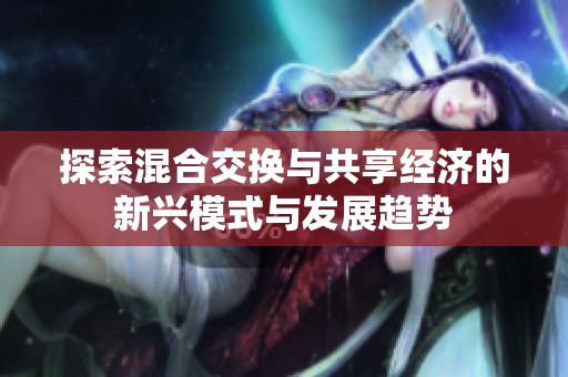 探索混合交换与共享经济的新兴模式与发展趋势
