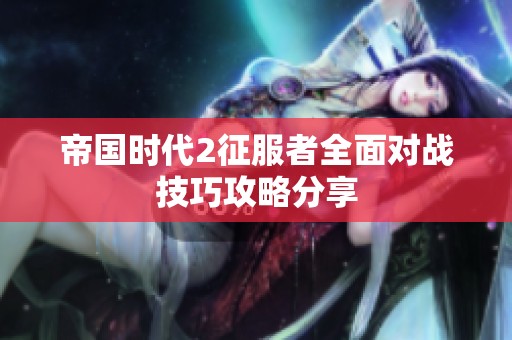 帝国时代2征服者全面对战技巧攻略分享