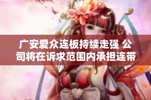 广安爱众连板持续走强 公司将在诉求范围内承担连带责任