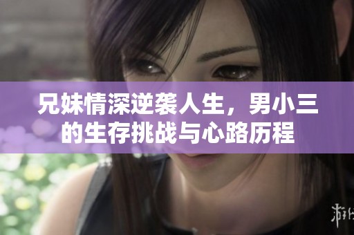 兄妹情深逆袭人生，男小三的生存挑战与心路历程