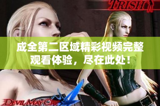 成全第二区域精彩视频完整观看体验，尽在此处！