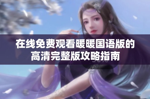 在线免费观看暖暖国语版的高清完整版攻略指南