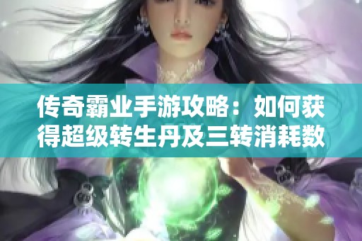 传奇霸业手游攻略：如何获得超级转生丹及三转消耗数量分析