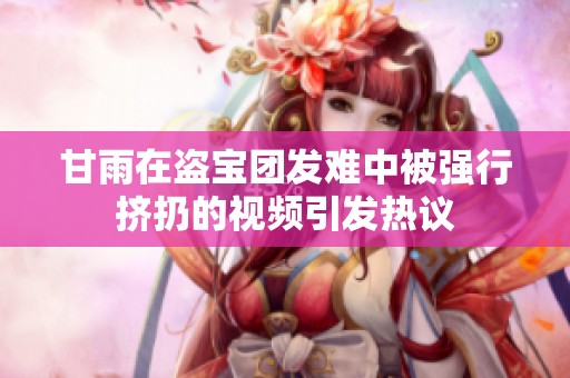 甘雨在盗宝团发难中被强行挤扔的视频引发热议