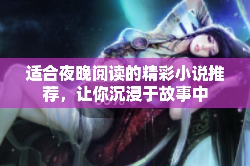 适合夜晚阅读的精彩小说推荐，让你沉浸于故事中
