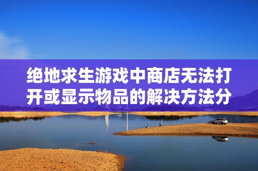绝地求生游戏中商店无法打开或显示物品的解决方法分享