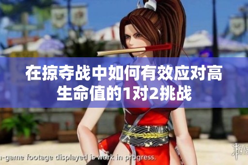 在掠夺战中如何有效应对高生命值的1对2挑战