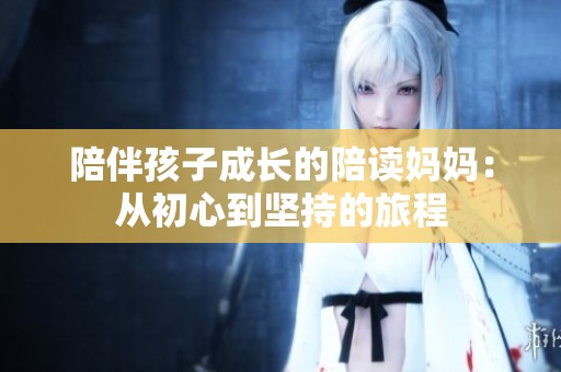 陪伴孩子成长的陪读妈妈：从初心到坚持的旅程
