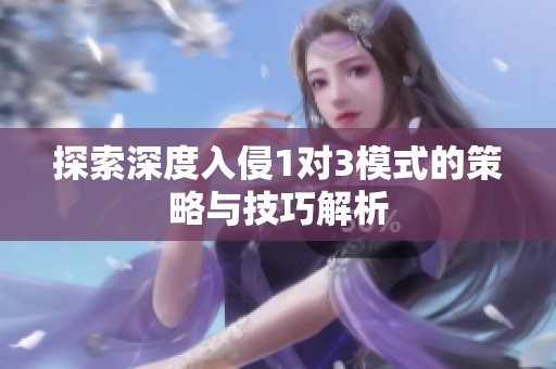 探索深度入侵1对3模式的策略与技巧解析