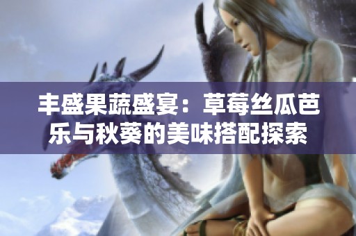 丰盛果蔬盛宴：草莓丝瓜芭乐与秋葵的美味搭配探索