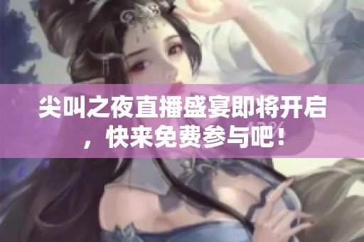 尖叫之夜直播盛宴即将开启，快来免费参与吧！