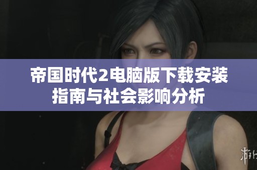 帝国时代2电脑版下载安装指南与社会影响分析