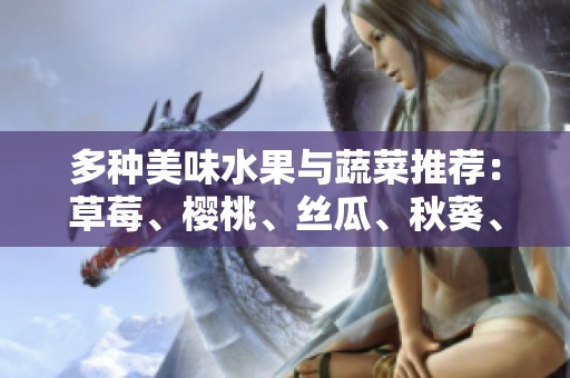 多种美味水果与蔬菜推荐：草莓、樱桃、丝瓜、秋葵、榴莲与黄瓜一览