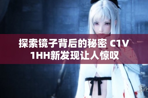 探索镜子背后的秘密 C1V1HH新发现让人惊叹