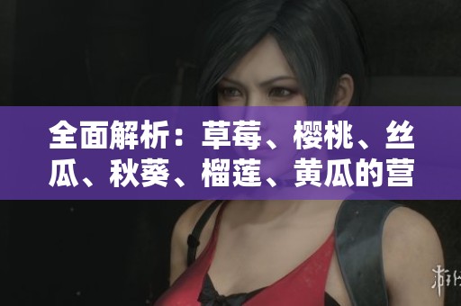 全面解析：草莓、樱桃、丝瓜、秋葵、榴莲、黄瓜的营养与食用价值