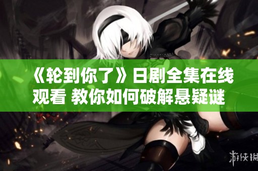 《轮到你了》日剧全集在线观看 教你如何破解悬疑谜团