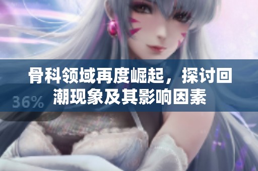 骨科领域再度崛起，探讨回潮现象及其影响因素