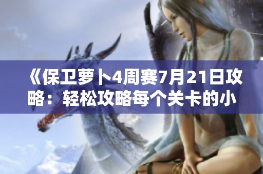 《保卫萝卜4周赛7月21日攻略：轻松攻略每个关卡的小技巧》