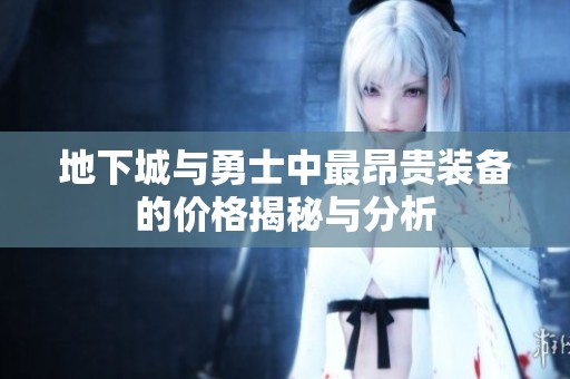 地下城与勇士中最昂贵装备的价格揭秘与分析