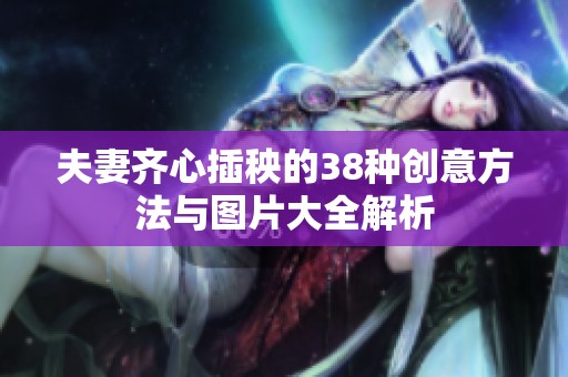 夫妻齐心插秧的38种创意方法与图片大全解析