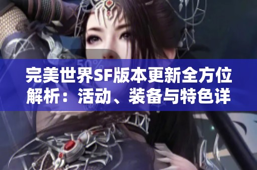 完美世界SF版本更新全方位解析：活动、装备与特色详解