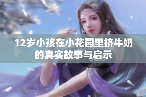 12岁小孩在小花园里挤牛奶的真实故事与启示