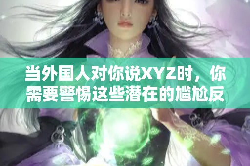 当外国人对你说XYZ时，你需要警惕这些潜在的尴尬反应
