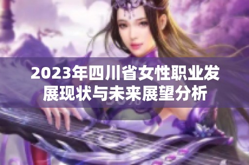 2023年四川省女性职业发展现状与未来展望分析