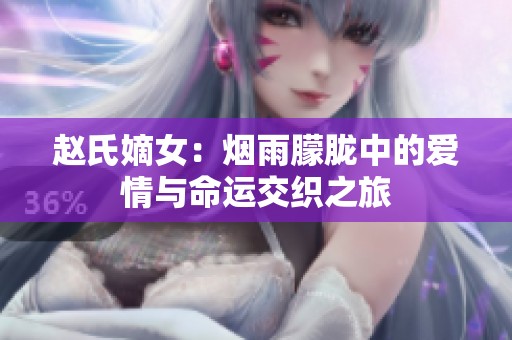 赵氏嫡女：烟雨朦胧中的爱情与命运交织之旅