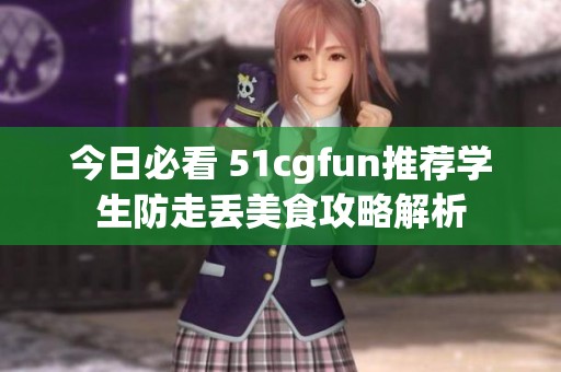 今日必看 51cgfun推荐学生防走丢美食攻略解析
