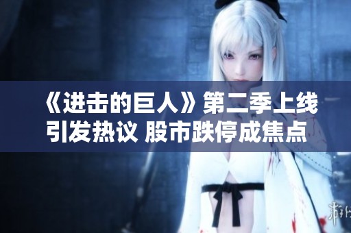 《进击的巨人》第二季上线引发热议 股市跌停成焦点