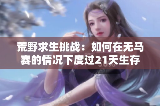 荒野求生挑战：如何在无马赛的情况下度过21天生存考验