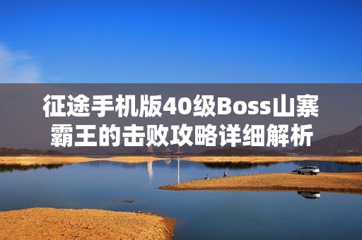 征途手机版40级Boss山寨霸王的击败攻略详细解析