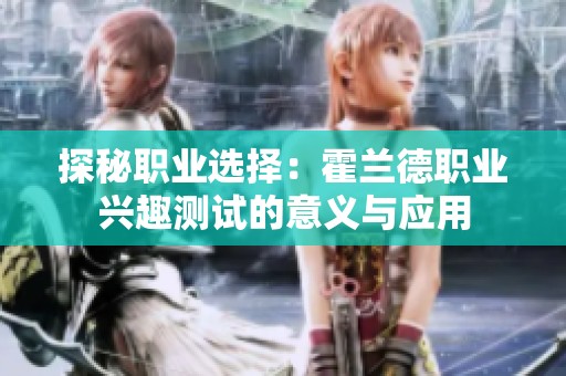 探秘职业选择：霍兰德职业兴趣测试的意义与应用