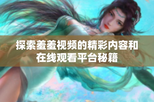 探索羞羞视频的精彩内容和在线观看平台秘籍