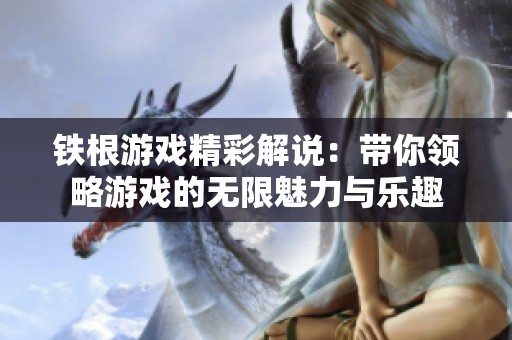 铁根游戏精彩解说：带你领略游戏的无限魅力与乐趣