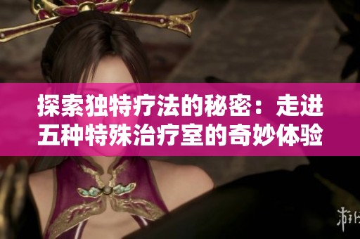探索独特疗法的秘密：走进五种特殊治疗室的奇妙体验