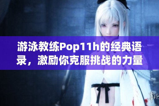 游泳教练Pop11h的经典语录，激励你克服挑战的力量