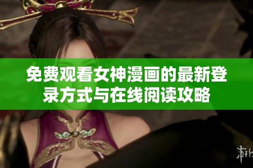 免费观看女神漫画的最新登录方式与在线阅读攻略