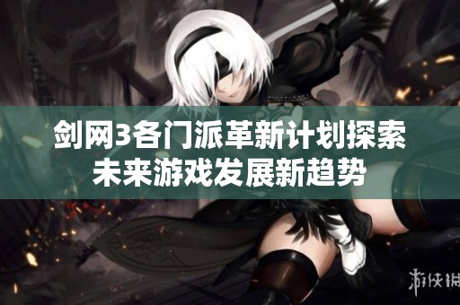 剑网3各门派革新计划探索未来游戏发展新趋势