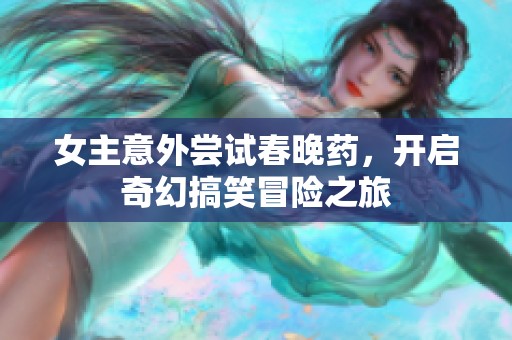 女主意外尝试春晚药，开启奇幻搞笑冒险之旅