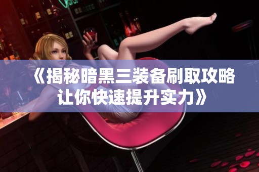 《揭秘暗黑三装备刷取攻略 让你快速提升实力》