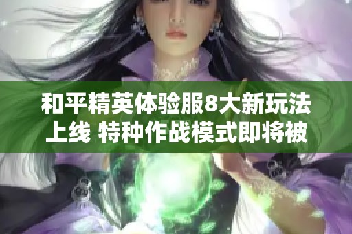 和平精英体验服8大新玩法上线 特种作战模式即将被替代