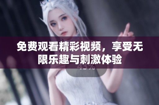 免费观看精彩视频，享受无限乐趣与刺激体验