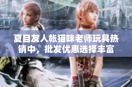 夏目友人帐猫咪老师玩具热销中，批发优惠选择丰富