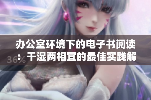 办公室环境下的电子书阅读：干湿两相宜的最佳实践解析