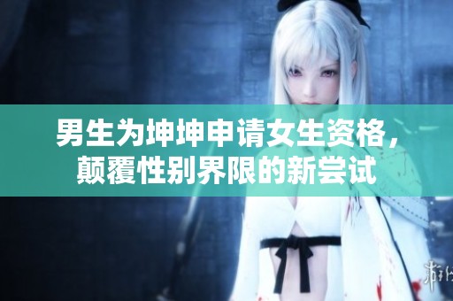 男生为坤坤申请女生资格，颠覆性别界限的新尝试