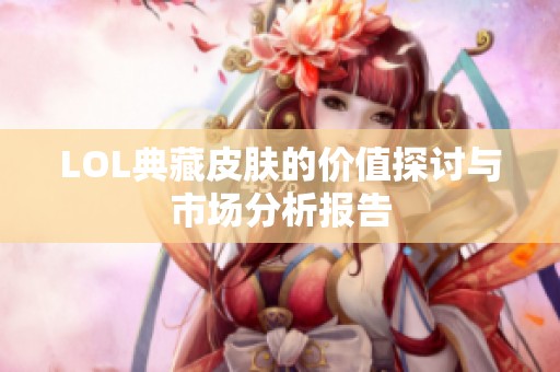 LOL典藏皮肤的价值探讨与市场分析报告