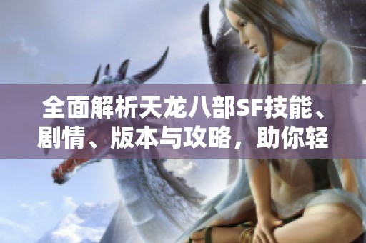 全面解析天龙八部SF技能、剧情、版本与攻略，助你轻松上手
