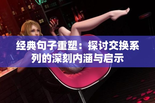 经典句子重塑：探讨交换系列的深刻内涵与启示